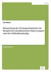 bokomslag Betrachtung der Teamsportindustrie am Beispiel der amerikanischen Major Leagues und der Fußballbundesliga
