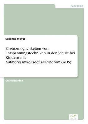 Susanne Meyer - Einsatzmöglichkeiten von Entspannungstechniken in der Schule bei Kindern mit Aufmerksamkeitsdefizit-Syndrom (ADS), Häftad