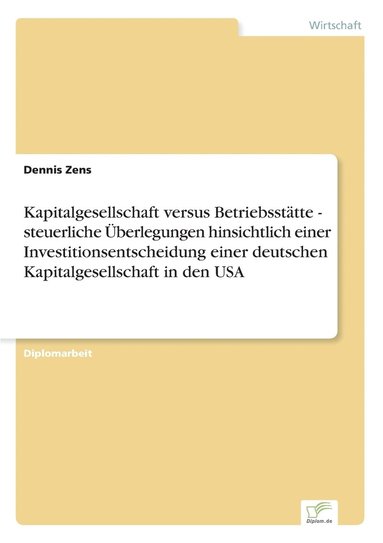 bokomslag Kapitalgesellschaft versus Betriebssttte - steuerliche berlegungen hinsichtlich einer Investitionsentscheidung einer deutschen Kapitalgesellschaft in den USA