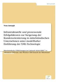 bokomslag Infrastrukturelle und prozessonale Erfolgsfaktoren zur Steigerung der Kundenorientierung in mittelständischen Unternehmen unter modellhafter Einführung der XML-Technologie