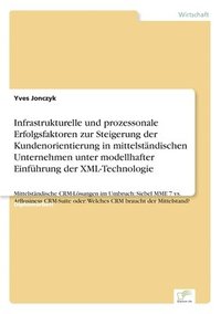 bokomslag Infrastrukturelle und prozessonale Erfolgsfaktoren zur Steigerung der Kundenorientierung in mittelstandischen Unternehmen unter modellhafter Einfuhrung der XML-Technologie