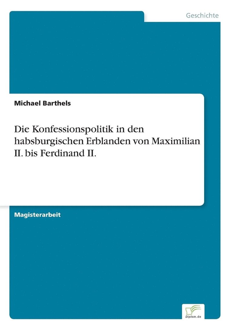 Die Konfessionspolitik in den habsburgischen Erblanden von Maximilian II. bis Ferdinand II. 1