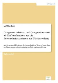 bokomslag Gruppenstrukturen und Gruppenprozesse als Einflussfaktoren auf die Bereitschaftsbarrieren zur Wissensteilung