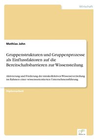 bokomslag Gruppenstrukturen und Gruppenprozesse als Einflussfaktoren auf die Bereitschaftsbarrieren zur Wissensteilung