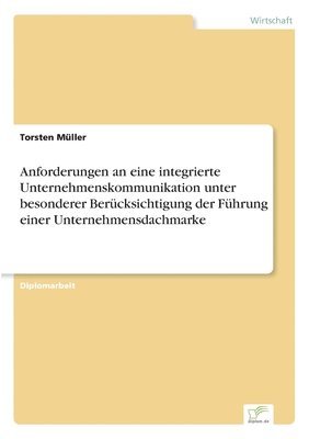 Torsten Müller - Anforderungen an eine integrierte Unternehmenskommunikation unter besonderer Berücksichtigung der Führung einer Unternehmensdachmarke, Häftad