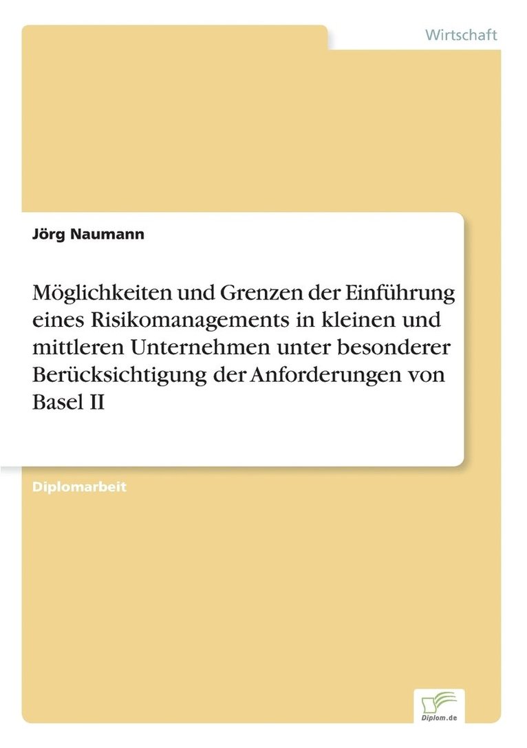 Moeglichkeiten und Grenzen der Einfuhrung eines Risikomanagements in kleinen und mittleren Unternehmen unter besonderer Berucksichtigung der Anforderungen von Basel II 1