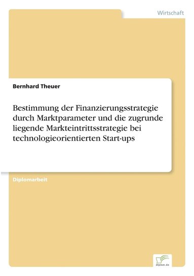 bokomslag Bestimmung der Finanzierungsstrategie durch Marktparameter und die zugrunde liegende Markteintrittsstrategie bei technologieorientierten Start-ups