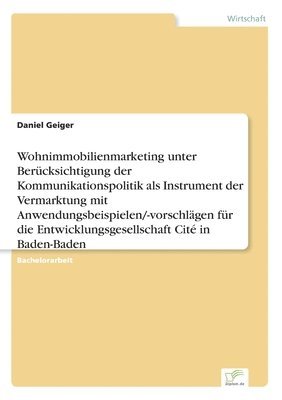bokomslag Wohnimmobilienmarketing unter Berücksichtigung der Kommunikationspolitik als Instrument der Vermarktung mit Anwendungsbeispielen/-vorschlägen für die Entwicklungsgesellschaft Cité in Baden-Baden