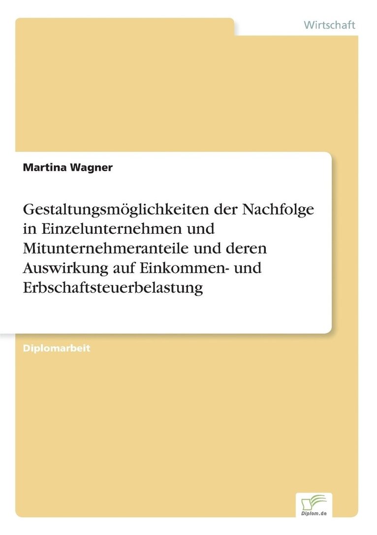 Gestaltungsmöglichkeiten der Nachfolge in Einzelunternehmen und Mitunternehmeranteile und deren Auswirkung auf Einkommen- und Erbschaftsteuerbelastung