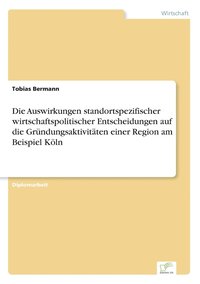 bokomslag Die Auswirkungen standortspezifischer wirtschaftspolitischer Entscheidungen auf die Grundungsaktivitaten einer Region am Beispiel Koeln