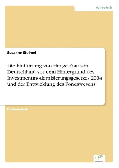 bokomslag Die Einfuhrung von Hedge Fonds in Deutschland vor dem Hintergrund des Investmentmodernisierungsgesetzes 2004 und der Entwicklung des Fondswesens