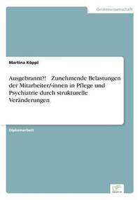 bokomslag Ausgebrannt?! - Zunehmende Belastungen der Mitarbeiter/-innen in Pflege und Psychiatrie durch strukturelle Veränderungen