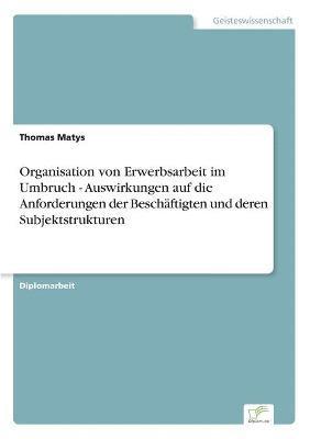 Thomas Matys - Organisation von Erwerbsarbeit im Umbruch - Auswirkungen auf die Anforderungen der Beschäftigten und deren Subjektstrukturen, Häftad