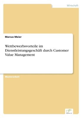 Marcus Meier - Wettbewerbsvorteile im Dienstleistungsgeschäft durch Customer Value Management, Häftad