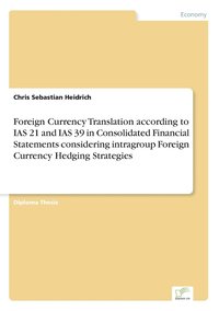 bokomslag Foreign Currency Translation according to IAS 21 and IAS 39 in Consolidated Financial Statements considering intragroup Foreign Currency Hedging Strategies