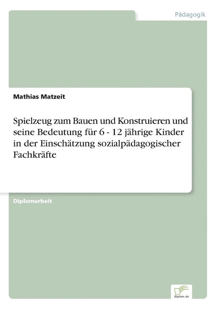 Mathias Matzeit - Spielzeug zum Bauen und Konstruieren und seine Bedeutung für 6 - 12 jährige Kinder in der Einschätzung sozialpädagogischer Fachkräfte, Häftad