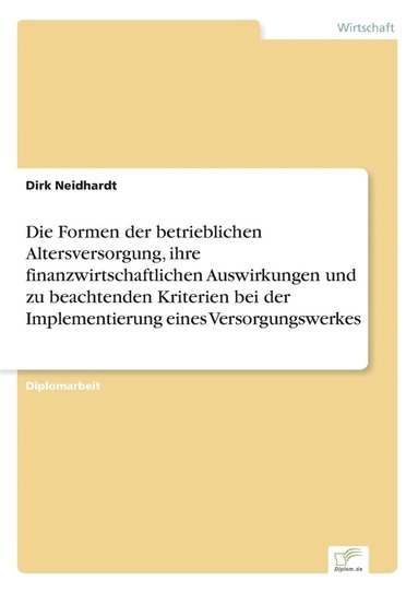 bokomslag Die Formen der betrieblichen Altersversorgung, ihre finanzwirtschaftlichen Auswirkungen und zu beachtenden Kriterien bei der Implementierung eines Versorgungswerkes