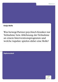 bokomslag Was bewegt Partner psychisch Kranker zur Teilnahme bzw. Ablehnung der Teilnahme an einem Interventionsprogramm und welche Aspekte spielen dabei eine Rolle?