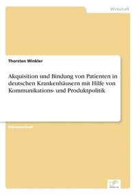 bokomslag Akquisition und Bindung von Patienten in deutschen Krankenhausern mit Hilfe von Kommunikations- und Produktpolitik