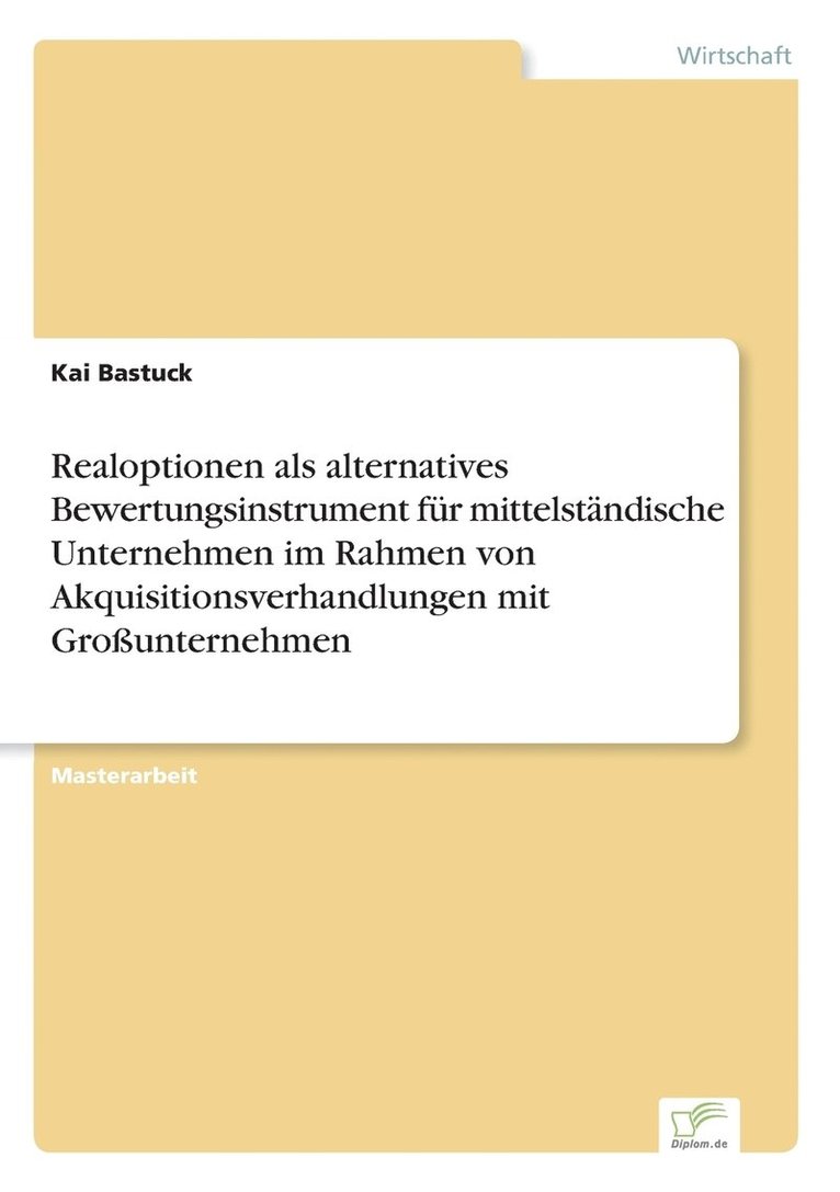 Realoptionen als alternatives Bewertungsinstrument fur mittelstandische Unternehmen im Rahmen von Akquisitionsverhandlungen mit Grossunternehmen 1