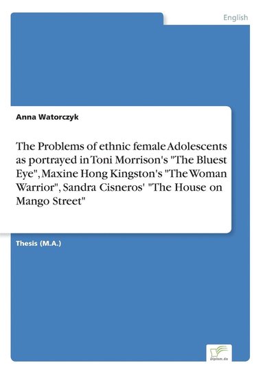 bokomslag The Problems of ethnic female Adolescents as portrayed in Toni Morrison's The Bluest Eye, Maxine Hong Kingston's The Woman Warrior, Sandra Cisneros' The House on Mango Street