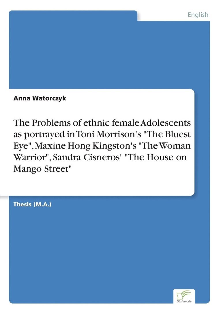 Anna Watorczyk - Problems of ethnic female Adolescents as portrayed in Toni Morrison's "The Bluest Eye", Maxine Hong Kingston's "The Woman Warrior", Sandra Cisneros' "The House on Mango Street", Häftad