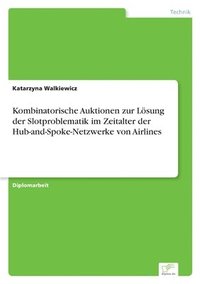 bokomslag Kombinatorische Auktionen zur Loesung der Slotproblematik im Zeitalter der Hub-and-Spoke-Netzwerke von Airlines