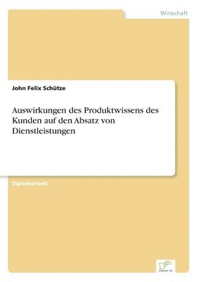 John Felix Schütze - Auswirkungen des Produktwissens des Kunden auf den Absatz von Dienstleistungen, Häftad