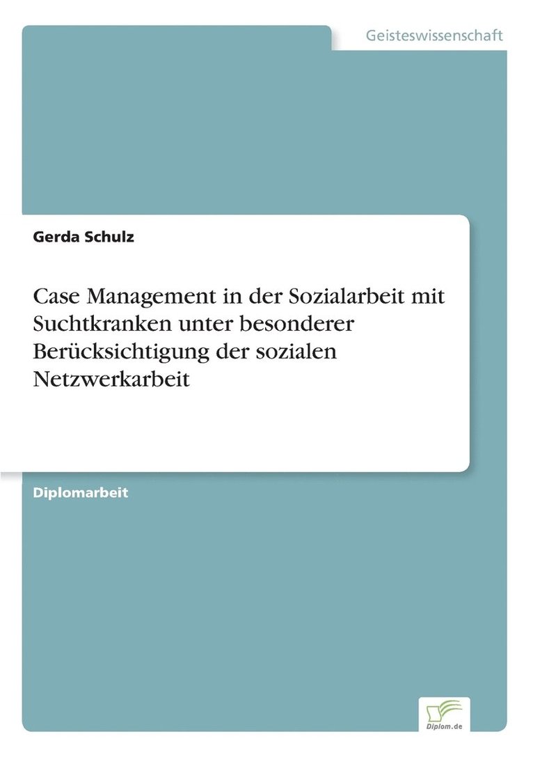 Case Management in der Sozialarbeit mit Suchtkranken unter besonderer Berucksichtigung der sozialen Netzwerkarbeit 1