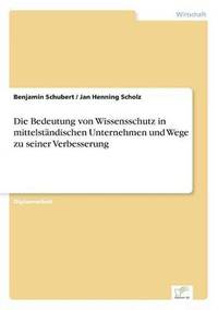 bokomslag Die Bedeutung von Wissensschutz in mittelstndischen Unternehmen und Wege zu seiner Verbesserung