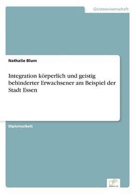 Nathalie Blum - Integration körperlich und geistig behinderter Erwachsener am Beispiel der Stadt Essen, Häftad