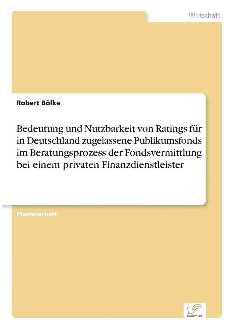 Bedeutung und Nutzbarkeit von Ratings fr in Deutschland zugelassene Publikumsfonds im Beratungsprozess der Fondsvermittlung bei einem privaten Finanzdienstleister 1