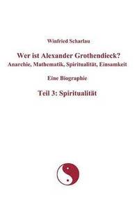 bokomslag Wer ist Alexander Grothendieck? Anarchie, Mathematik, Spiritualitt, Einsamkeit Eine Biographie Teil 3