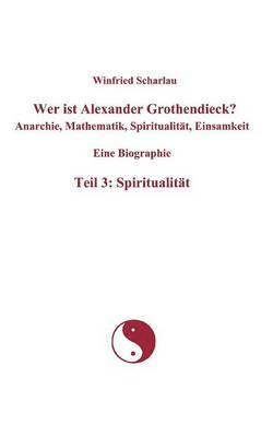 Wer ist Alexander Grothendieck? Anarchie, Mathematik, Spiritualität, Einsamkeit Eine Biographie Teil 3