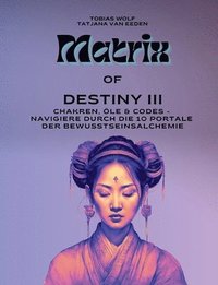 bokomslag Matrix of Destiny III: Chakren, Öle & Codes - Navigiere durch die 10 Portale der Bewusstseinsalchemie