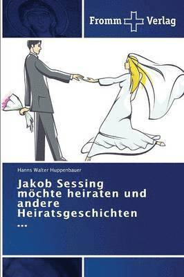 Jakob Sessing mchte heiraten und andere Heiratsgeschichten ... 1