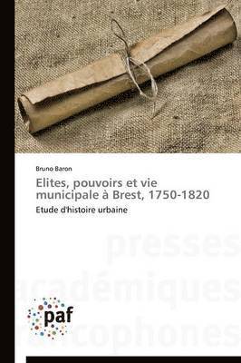 Elites, Pouvoirs Et Vie Municipale  Brest, 1750-1820 1