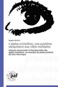 bokomslag L Alpha-Cristalline, Une Protéine Ubiquitaire Aux Rôles Multiples
