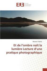 bokomslag Et de L Ombre Nait La Lumiere Lecture D Une Pratique Photographique