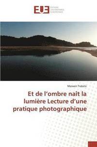 bokomslag Et de L Ombre Naît La Lumière Lecture D Une Pratique Photographique