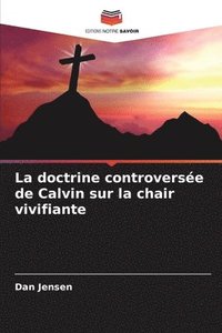 bokomslag La doctrine controversée de Calvin sur la chair vivifiante