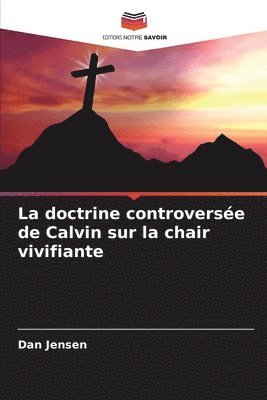 bokomslag La doctrine controversée de Calvin sur la chair vivifiante