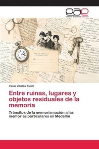 bokomslag Entre ruinas, lugares y objetos residuales de la memoria