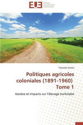 Politiques Agricoles Coloniales (1891-1960) Tome 1 1