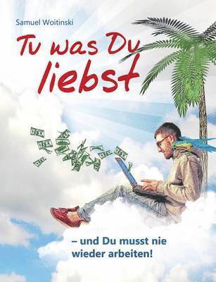 Tu was Du liebst - und Du musst nie wieder arbeiten! 1