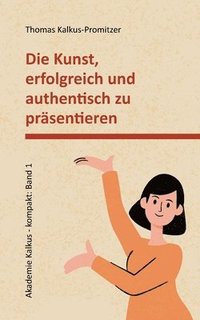 bokomslag Die Kunst, erfolgreich und authentisch zu präsentieren