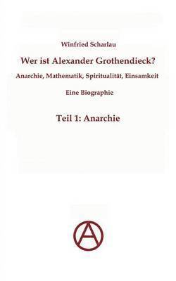 Wer ist Alexander Grothendieck? Anarchie, Mathematik, Spiritualitt - Eine Biographie 1