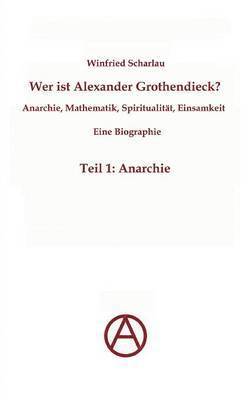 Wer ist Alexander Grothendieck? Anarchie, Mathematik, Spiritualität - Eine Biographie