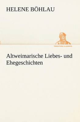 Altweimarische Liebes- Und Ehegeschichten