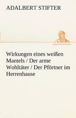 bokomslag Wirkungen Eines Weissen Mantels / Der Arme Wohltater / Der Pfortner Im Herrenhause